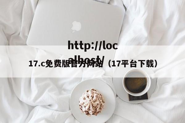 17.c免费版官方网站（17平台下载）