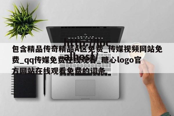 包含精品传奇精品A区免费_传媒视频网站免费_qq传媒免费在线观看_糖心logo官方网站在线观看免费的词条
