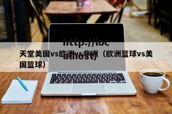 天堂美国vs欧洲vs非洲（欧洲篮球vs美国篮球）