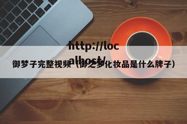 御梦子完整视频（御之梦化妆品是什么牌子）