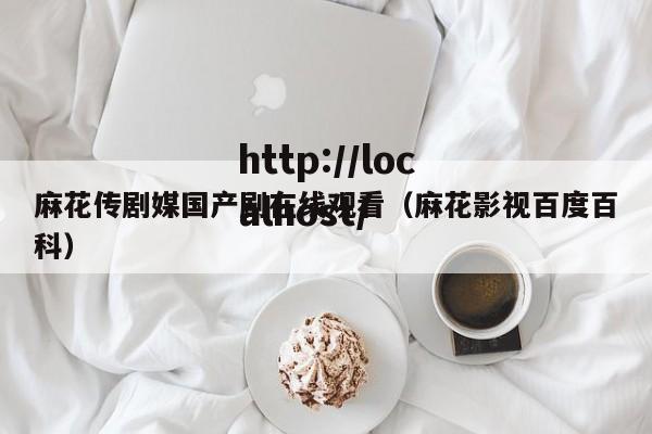 麻花传剧媒国产剧在线观看（麻花影视百度百科）
