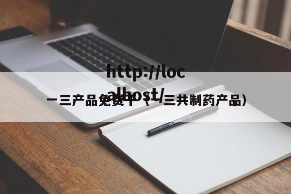 一三产品免费干（一三共制药产品）