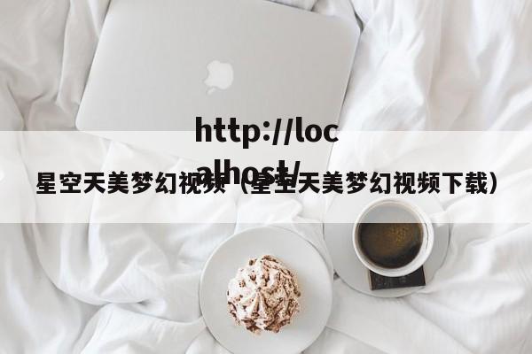 星空天美梦幻视频（星空天美梦幻视频下载）